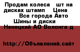 Продам колеса 4 шт на дисках штамп. › Цена ­ 4 000 - Все города Авто » Шины и диски   . Ненецкий АО,Волонга д.